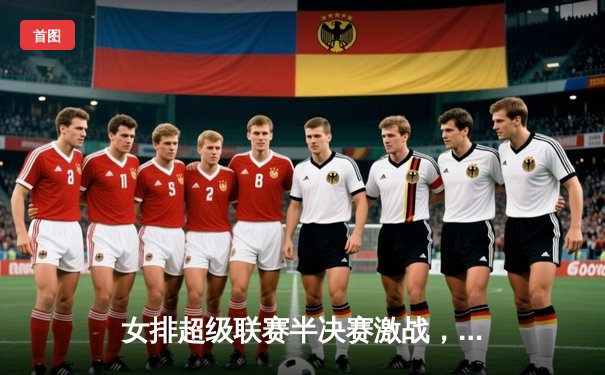 女排超级联赛半决赛激战，天津队五局险胜上海挺进决赛