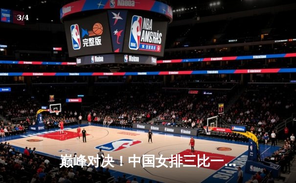 巅峰对决！中国女排三比一力克巴西，勇夺世界女排联赛冠军 - 3