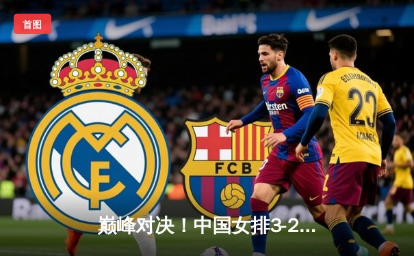 巅峰对决！中国女排3-2逆转巴西，李盈莹狂砍28分闪耀总决赛