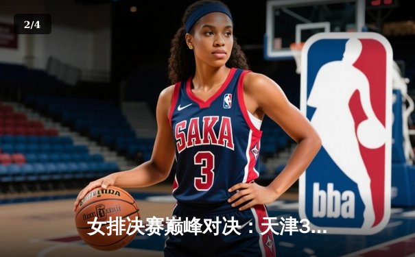 女排决赛巅峰对决：天津3-2险胜上海，李盈莹独揽32分荣膺MVP - 2