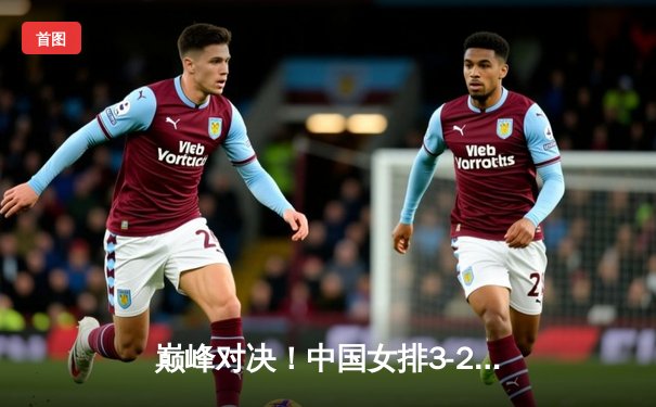 巅峰对决！中国女排3-2力克意大利 张常宁关键局独揽8分锁定奥运资格赛席位