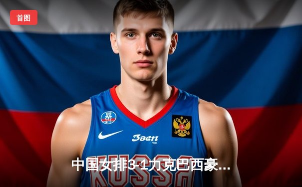 中国女排3-1力克巴西豪取世联赛三连胜，李盈莹狂砍28分闪耀全场