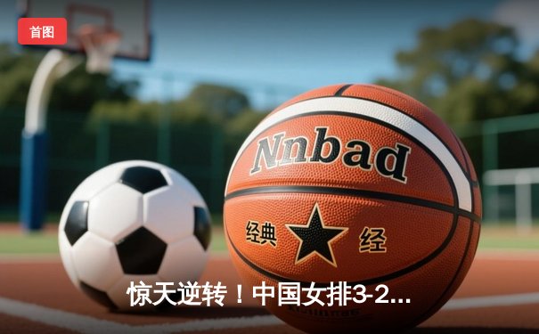 惊天逆转！中国女排3-2力克巴西夺冠，李盈莹28分封王