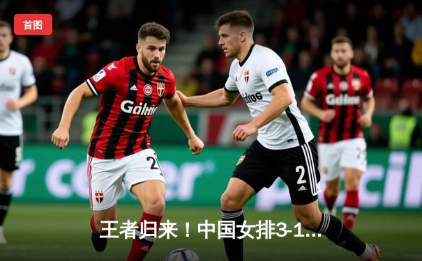 王者归来！中国女排3-1逆转巴西夺总决赛冠军，李盈莹狂砍26分封神