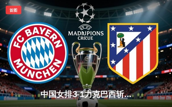 中国女排3-1力克巴西斩获决赛门票，李盈莹砍28分闪耀全场