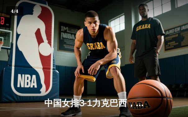 中国女排3-1力克巴西，张常宁关键局狂砍8分锁定胜局 - 4