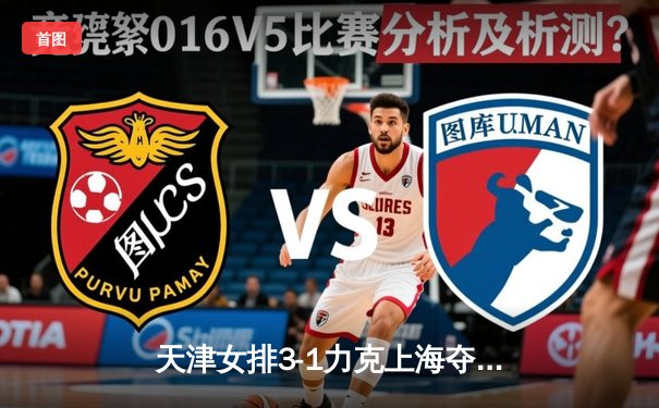 天津女排3-1力克上海夺联赛第16冠，李盈莹狂砍28分成制胜关键