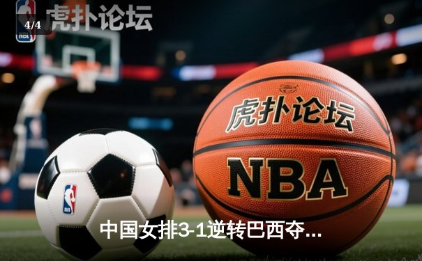中国女排3-1逆转巴西夺VNL开门红，张常宁复出砍17分李盈莹发威 - 4